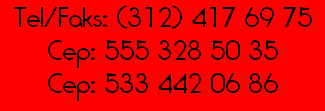 Tel/Faks: (312) 417 69 75
Cep: 555 328 50 35
Cep: 533 442 06 86